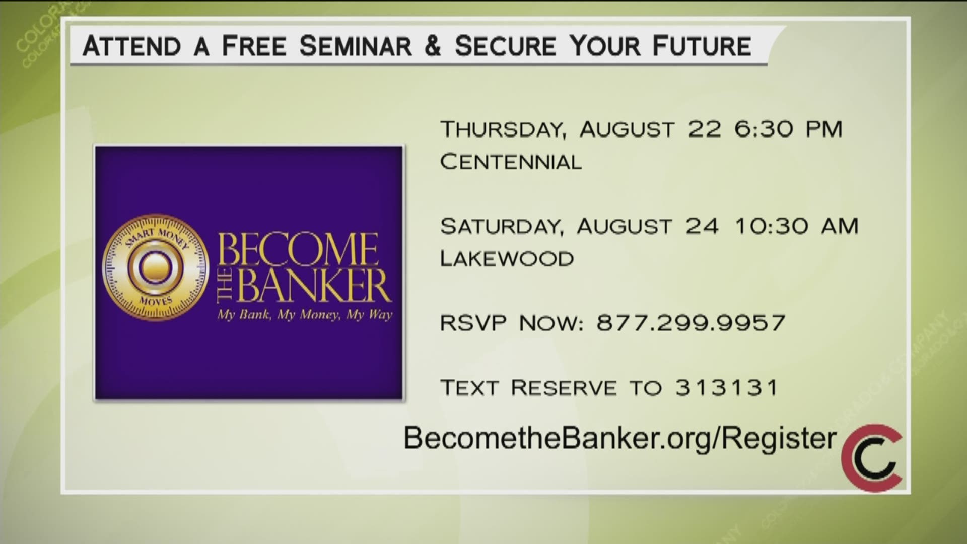 Secure your financial future by attending a free Become the Banker seminar. There are two dates to choose from—August 22nd in Centennial at 6:30PM, and August 24th in Lakewood at 10:30AM. Register today by calling 877.299.9957, or you can text RESERVE to 313131. Learn more about the Become the Banker strategy at www.BecomeTheBanker.org. 
THIS INTERVIEW HAS COMMERCIAL CONTENT. PRODUCTS AND SERVICES FEATURED APPEAR AS PAID ADVERTISING.