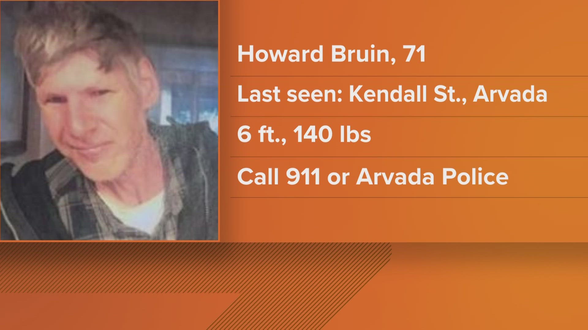 Howard Bruin, 71, was last seen in the 8700 block of Kendall Street around noon Friday and may have gotten on a bus, CBI said.