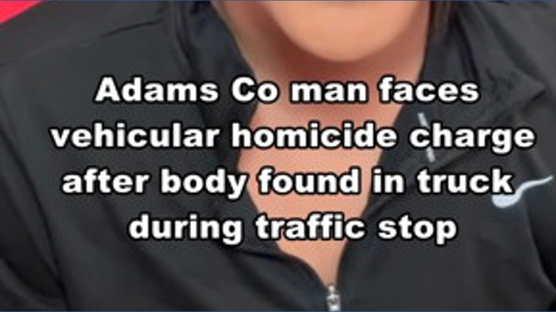 Man faces vehicular homicide charge after body found in truck during ...
