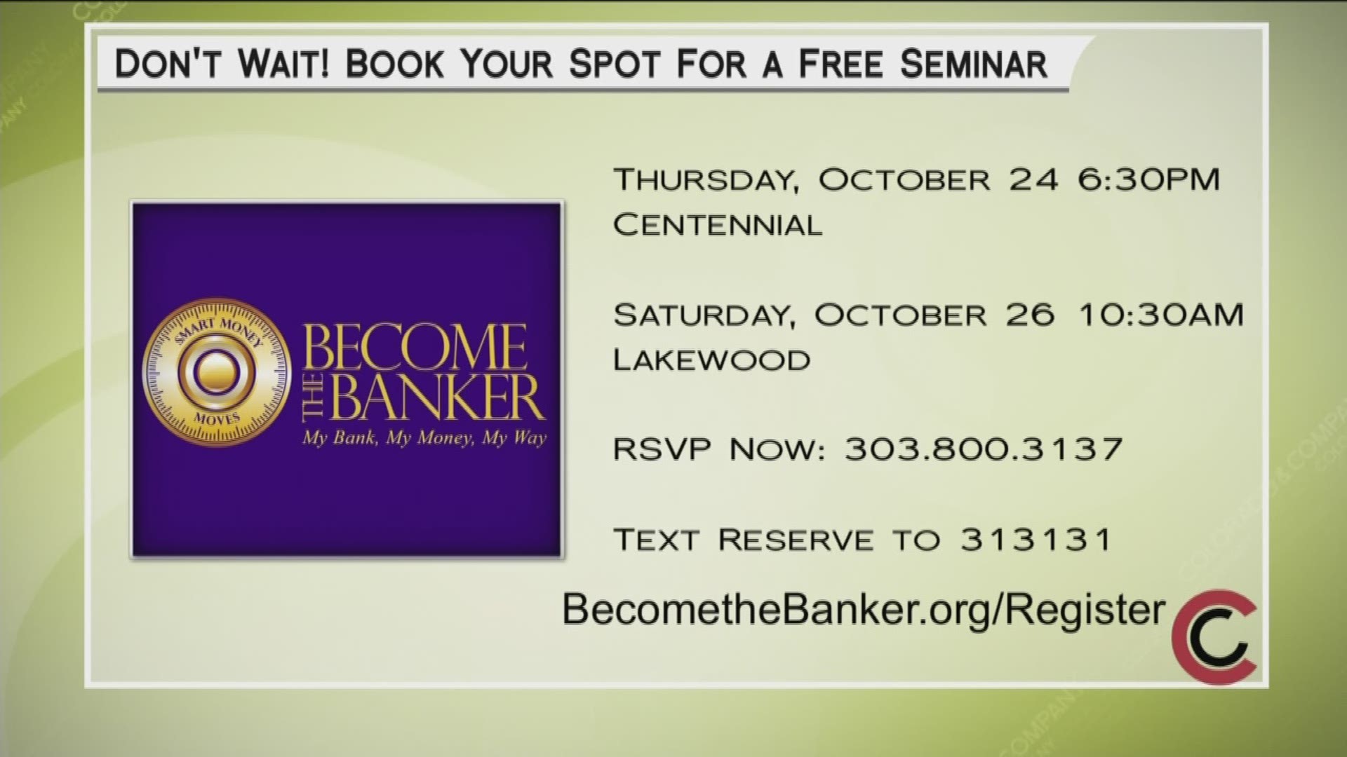 Sign up for an upcoming seminar at www.BecomeTheBanker.org/Register, or text RESERVE to 313131, or call 303.800.3137