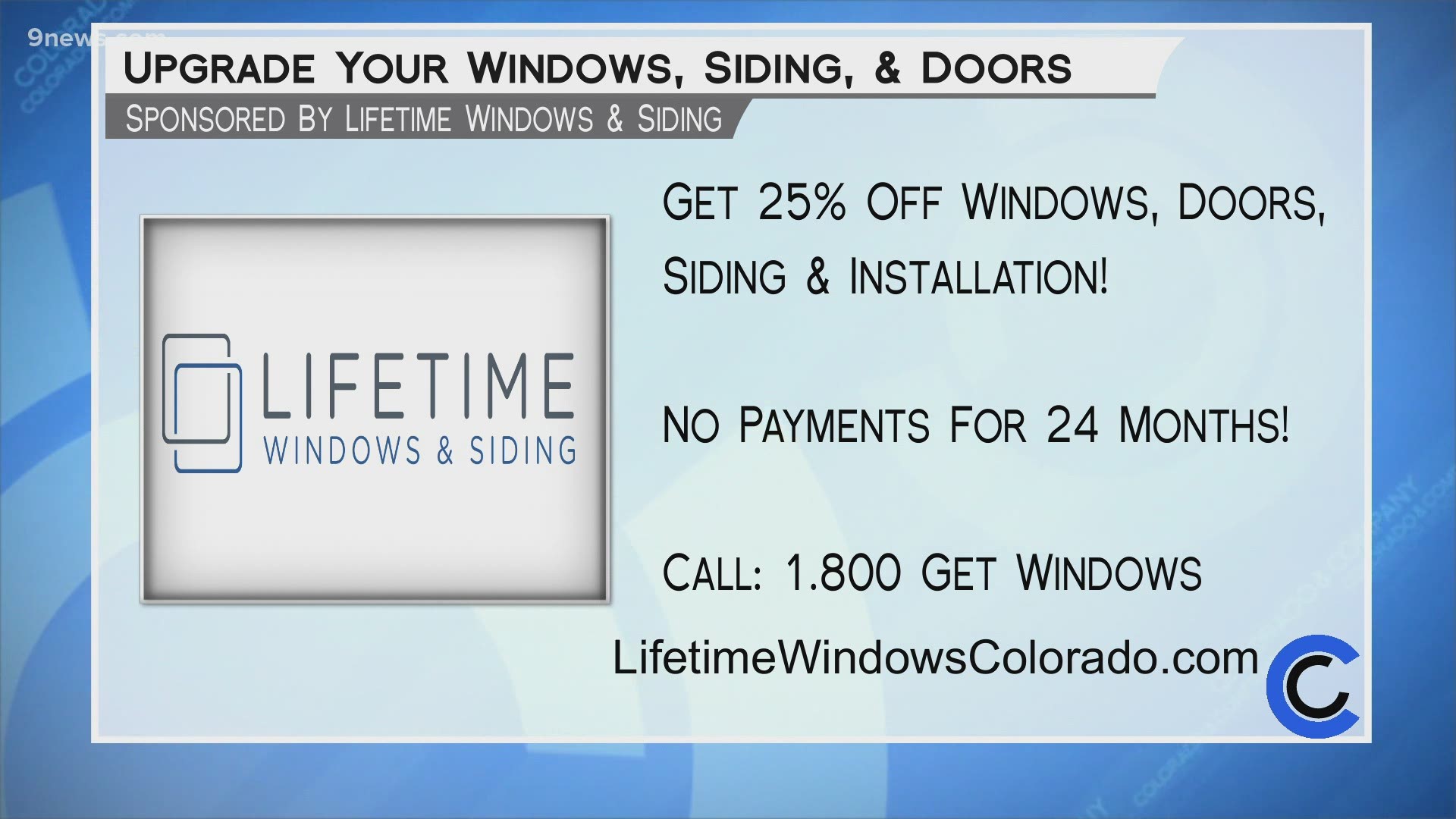 Right now you can save 25% on windows, doors, siding and installation, 0% interest, no money down, and no payments for 24 months! Visit LifetimeWindowsColorado.com.
