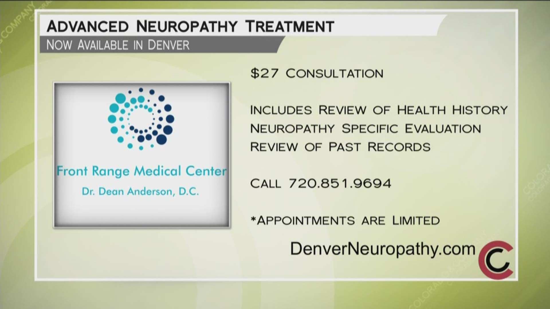 Schedule your consultation with Dr. Dean Anderson today. Appointments are limited, so call 720.851.9694. The consultation includes looking at your personal health history, a confidential questionnaire, and a patient-specific neuropathy exam—all to determine if you’re a good fit for Dr. Anderson’s treatment. The consultation is only $27, normally $245! Learn more online at www.DenverNeuropathy.com. 
THIS INTERVIEW HAS COMMERCIAL CONTENT. PRODUCTS AND SERVICES FEATURED APPEAR AS PAID ADVERTISING.