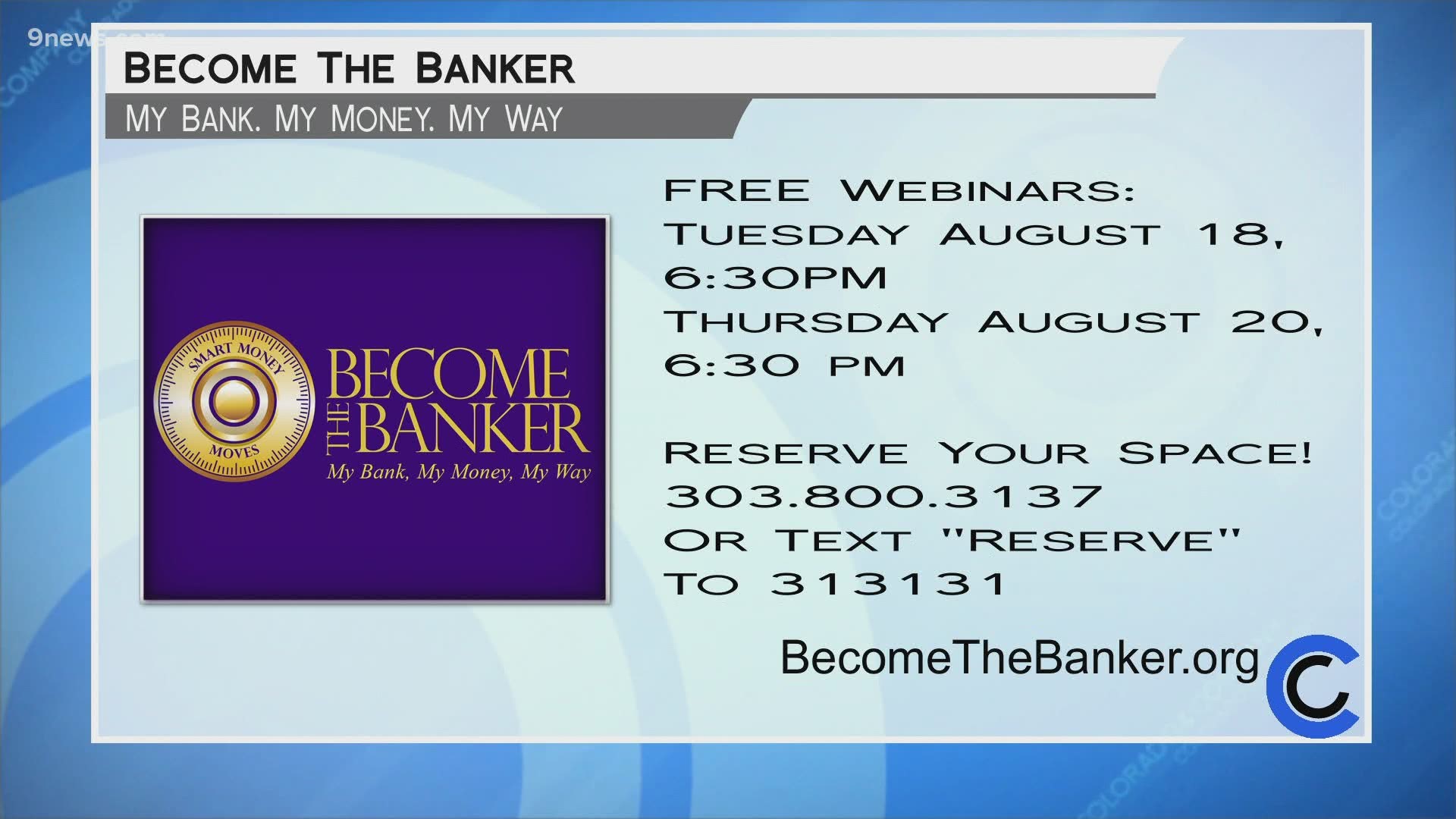 There are two webinars coming up: August 18th and 20th--both at 6:30PM. Learn more at BecomeTheBanker.org or call 303.800.3137. You can also text RESREVE to 313131.